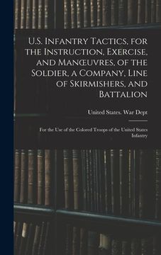 portada U.S. Infantry Tactics, for the Instruction, Exercise, and Manoeuvres, of the Soldier, a Company, Line of Skirmishers, and Battalion: For the Use of th (en Inglés)