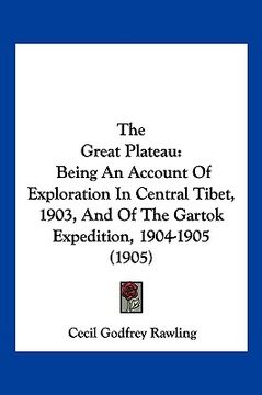portada the great plateau: being an account of exploration in central tibet, 1903, and of the gartok expedition, 1904-1905 (1905) (en Inglés)