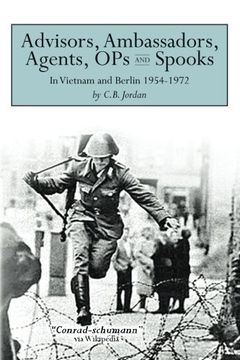 portada Advisors, Ambassadors, Agents, OPs & Spooks: In Vietnam and Berlin 1954 - 1972