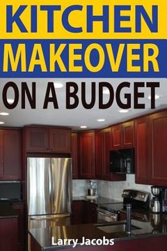 portada Kitchen Makeover On a Budget: A Step-by-Step Guide to Getting a Whole New Kitchen for Less (en Inglés)