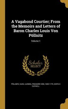 portada A Vagabond Courtier; From the Memoirs and Letters of Baron Charles Louis Von Pöllnitz; Volume 1 (en Inglés)