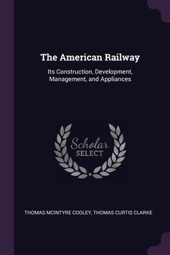 portada The American Railway: Its Construction, Development, Management, and Appliances (in English)