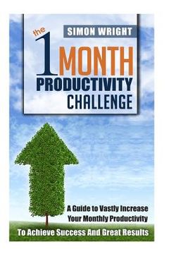 portada The 1 Month Productivity Challenge: A Guide To Vastly Increase Your Monthly Productivity To Achieve Success And Great Results (en Inglés)