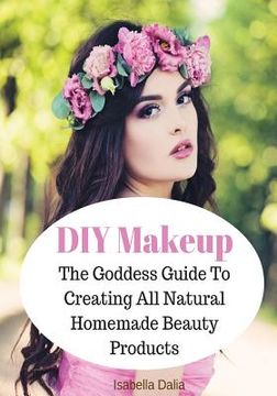 portada DIY Makeup: The Goddess Guide To Creating All Natural Homemade Beauty Products (in English)