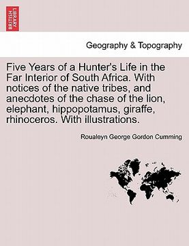 portada five years of a hunter's life in the far interior of south africa. with notices of the native tribes, and anecdotes of the chase of the lion, elephant (en Inglés)