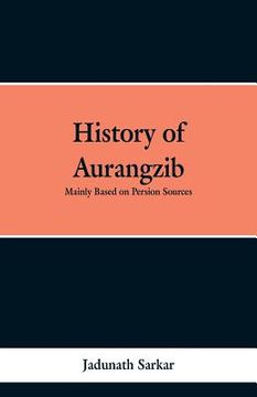 portada History of Aurangzib: Mainly based on Persian Sources (in English)