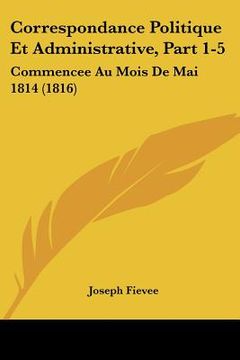 portada Correspondance Politique Et Administrative, Part 1-5: Commencee Au Mois De Mai 1814 (1816) (en Francés)