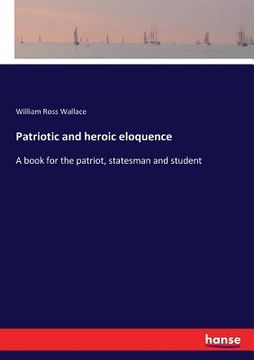 portada Patriotic and heroic eloquence: A book for the patriot, statesman and student (en Inglés)