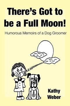 portada There's Got to Be a Full Moon!: Humorous memoirs of a dog groomer (en Inglés)