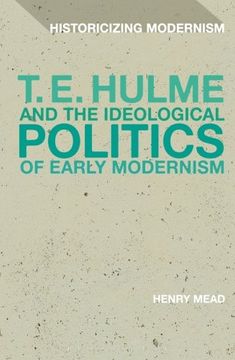 portada T. E. Hulme and the Ideological Politics of Early Modernism (Historicizing Modernism)