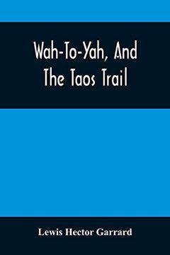 portada Wah-To-Yah, and the Taos Trail: Or, Prairie Travel and Scalp Dances, With a Look at los Rancheros From Muleback and the Rocky Mountain Camp-Fire (en Inglés)