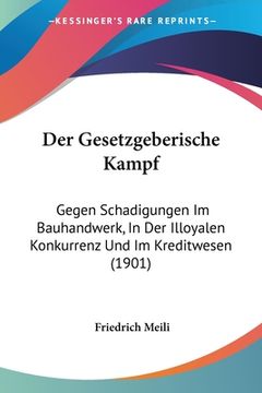 portada Der Gesetzgeberische Kampf: Gegen Schadigungen Im Bauhandwerk, In Der Illoyalen Konkurrenz Und Im Kreditwesen (1901) (en Alemán)