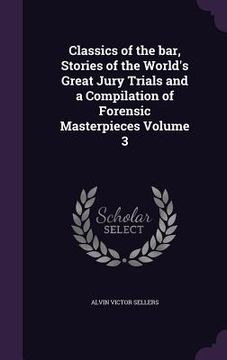 portada Classics of the bar, Stories of the World's Great Jury Trials and a Compilation of Forensic Masterpieces Volume 3 (en Inglés)