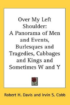 portada over my left shoulder: a panorama of men and events, burlesques and tragedies, cabbages and kings and sometimes w and y (en Inglés)