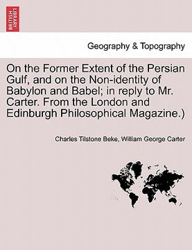 portada on the former extent of the persian gulf, and on the non-identity of babylon and babel; in reply to mr. carter. from the london and edinburgh philosop (en Inglés)