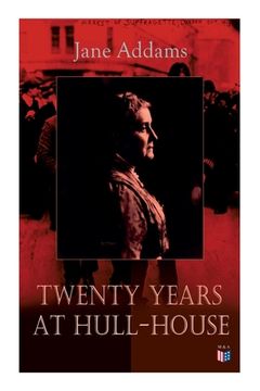 portada Twenty Years at Hull-House: Life and Work of the Mother of Social Work, Leader in Women's Suffrage and the First American Woman to Be Awarded the (en Inglés)