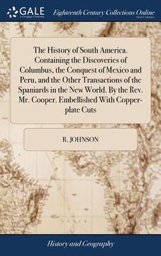 portada The History of South America. Containing the Discoveries of Columbus, the Conquest of Mexico and Peru, and the Other Transactions of the Spaniards in (in English)