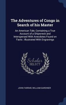 portada The Adventures of Congo in Search of his Master: An American Tale, Containing a True Account of a Shipwreck and Interspersed With Anecdotes Found on F (en Inglés)