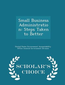 portada Small Business Administration: Steps Taken to Better - Scholar's Choice Edition