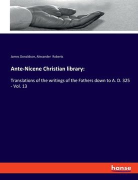 portada Ante-Nicene Christian library: Translations of the writings of the Fathers down to A. D. 325 - Vol. 13