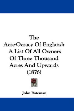 portada the acre-ocracy of england: a list of all owners of three thousand acres and upwards (1876) (en Inglés)