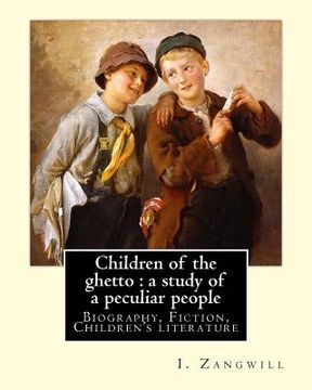 portada Children of the ghetto: a study of a peculiar people. By: I. Zangwill: Israel Zangwill (21 January 1864 - 1 August 1926) was a British author (en Inglés)