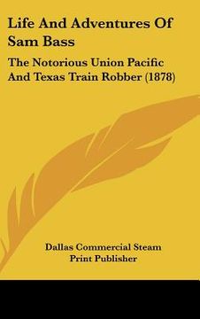 portada life and adventures of sam bass: the notorious union pacific and texas train robber (1878) (en Inglés)