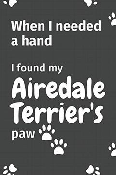 portada When i Needed a Hand, i Found my Airedale Terrier's Paw: For Airedale Terrier Puppy Fans (en Inglés)