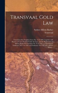 portada Transvaal Gold Law: Translation Into English of Law No. 15 of 1898, Together With Reports of Cases Decided Under the Law, and the Registra