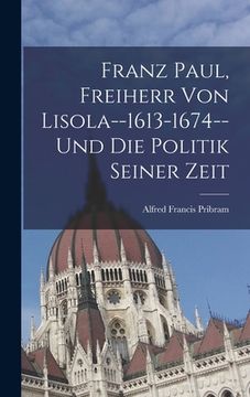 portada Franz Paul, Freiherr Von Lisola--1613-1674--Und Die Politik Seiner Zeit (en Alemán)