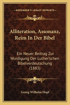portada Alliteration, Assonanz, Reim In Der Bibel: Ein Neuer Beitrag Zur Wurdigung Der Luther'schen Bibelverdeutschung (1883) (en Alemán)
