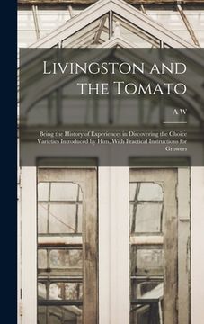 portada Livingston and the Tomato: Being the History of Experiences in Discovering the Choice Varieties Introduced by him, With Practical Instructions fo