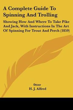portada a   complete guide to spinning and trolling: showing how and where to take pike and jack, with instructions in the art of spinning for trout and perch