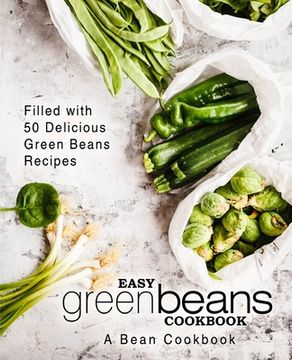 portada Easy Green Beans Cookbook: A Bean Cookbook; Filled with 50 Delicious Green Beans Recipes (2nd Edition) (en Inglés)