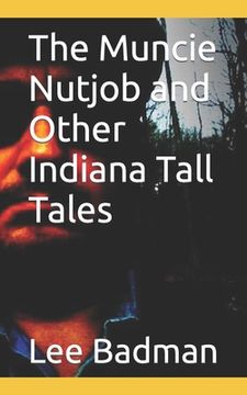 The Muncie Nutjob and Other Indiana Tall Tales (en Inglés)