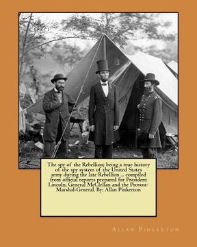 portada The spy of the Rebellion; being a true history of the spy system of the United States army during the late Rebellion ... compiled from official report (en Inglés)