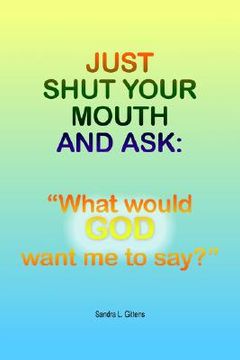 portada just shut your mouth and ask: what would god want me to say? (en Inglés)