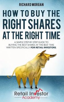 portada How to Buy the Right Shares at the Right Time: A simple step-by-step guide to buying the best shares at the best time written specifically for retail (en Inglés)