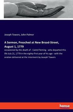 portada A Sermon, Preached at New Broad-Street, August 1, 1779: occasioned by the death of - Caleb Fleming - who departed this life July 21, 1779 in the eight (en Inglés)