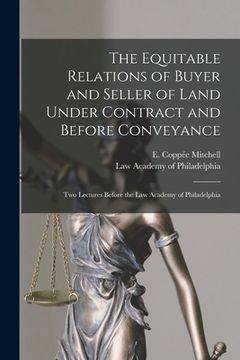portada The Equitable Relations of Buyer and Seller of Land Under Contract and Before Conveyance: Two Lectures Before the Law Academy of Philadelphia (en Inglés)