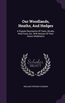 portada Our Woodlands, Heaths, And Hedges: A Popular Description Of Trees, Shrubs, Wild Fruits, Etc. With Notices Of Their Insect Inhabitants (en Inglés)