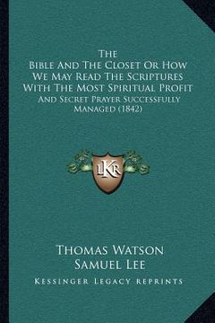 portada the bible and the closet or how we may read the scriptures with the most spiritual profit: and secret prayer successfully managed (1842) (en Inglés)