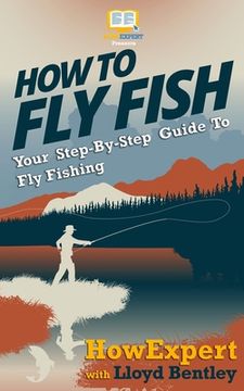 portada How To Fly Fish - Your Step-By-Step Guide To Fly Fishing (en Inglés)
