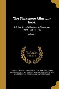 portada The Shakspere Allusion-book: A Collection of Allusions to Shakspere From 1591 to 1700; Volume 1 (en Inglés)