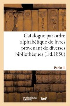 portada Catalogue Par Ordre Alphabétique de Livres Provenant de Diverses Bibliothèques. Partie III: , Composée de la Bibliothèque de Feu M. Tiébert (in French)