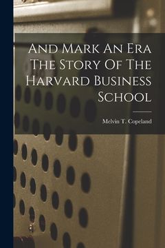 portada And Mark An Era The Story Of The Harvard Business School (en Inglés)