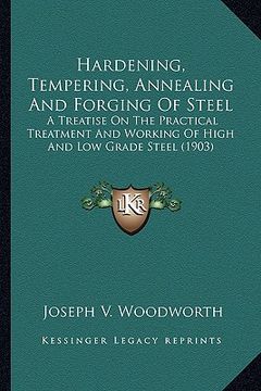 portada hardening, tempering, annealing and forging of steel: a treatise on the practical treatment and working of high ana treatise on the practical treatmen