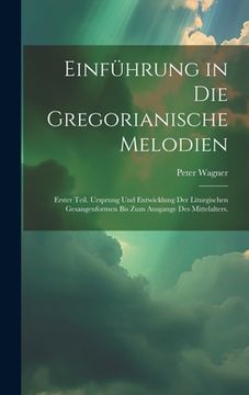 portada Einführung in die gregorianische Melodien: Erster Teil. Ursprung und Entwicklung der liturgischen Gesangenformen bis zum Ausgange des Mittelalters.