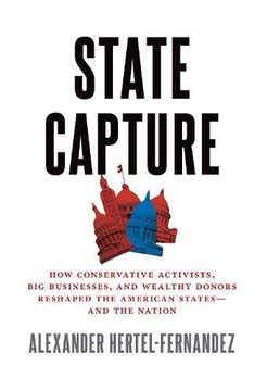 portada State Capture: How Conservative Activists, big Businesses, and Wealthy Donors Reshaped the American Statesâand the Nation (en Inglés)