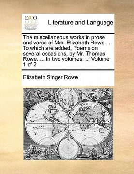 portada the miscellaneous works in prose and verse of mrs. elizabeth rowe. ... to which are added, poems on several occasions, by mr. thomas rowe. ... in two (in English)